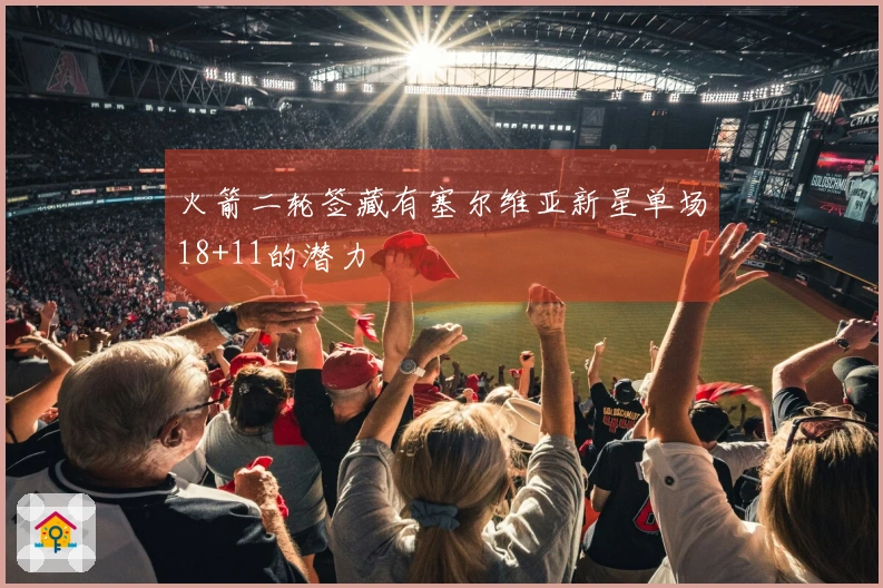 火箭二轮签藏有塞尔维亚新星单场18+11的潜力