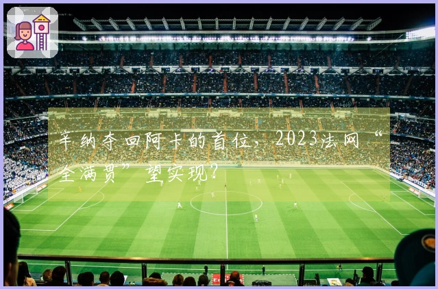 辛纳夺回阿卡的首位，2023法网“全满贯”望实现？