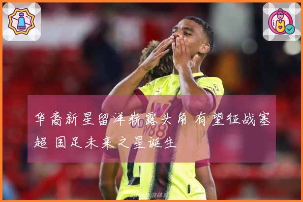 华裔新星留洋崭露头角 有望征战塞超 国足未来之星诞生