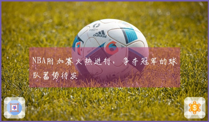 NBA附加赛火热进行，争夺冠军的球队蓄势待发