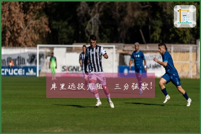 库里远投无阻，三分弦歌！