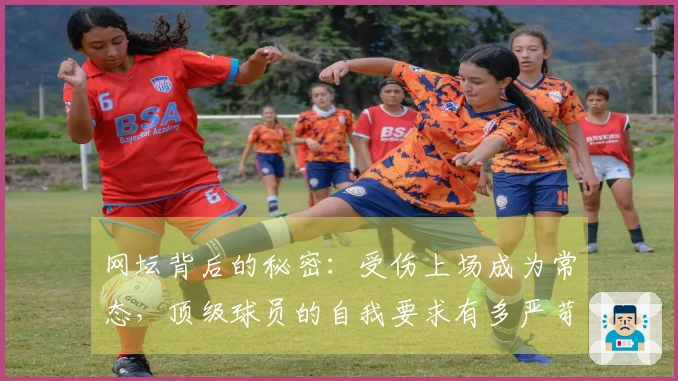 网坛背后的秘密：受伤上场成为常态，顶级球员的自我要求有多严苛？
