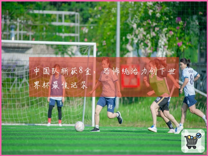 中国队斩获8金，恐怖统治力创下世界杯最佳记录