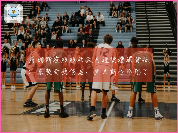 詹姆斯在短短两天内连续遭遇背叛：东契奇受伤后，里夫斯也沦陷了