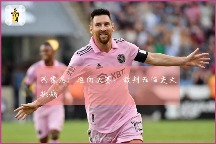 西蒙尼：迈向决赛，裁判面临更大挑战