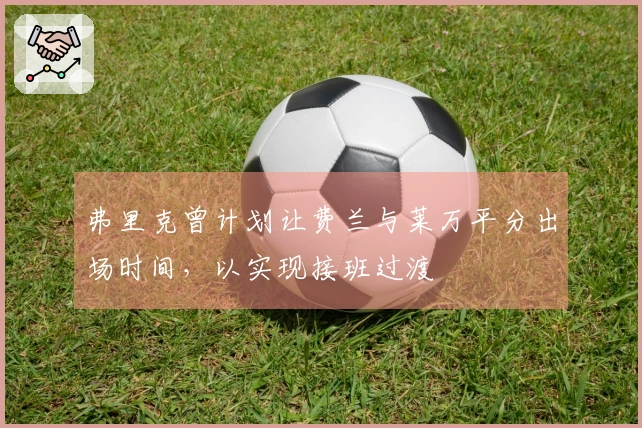弗里克曾计划让费兰与莱万平分出场时间，以实现接班过渡