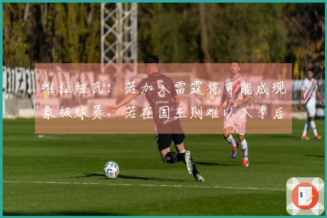 维拉纽瓦：若加入雷霆将可能成现象级球员，若在国王则难以入季后赛
