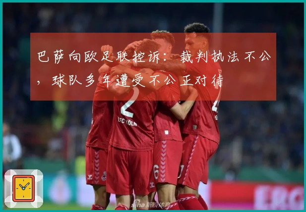巴萨向欧足联控诉：裁判执法不公，球队多年遭受不公正对待