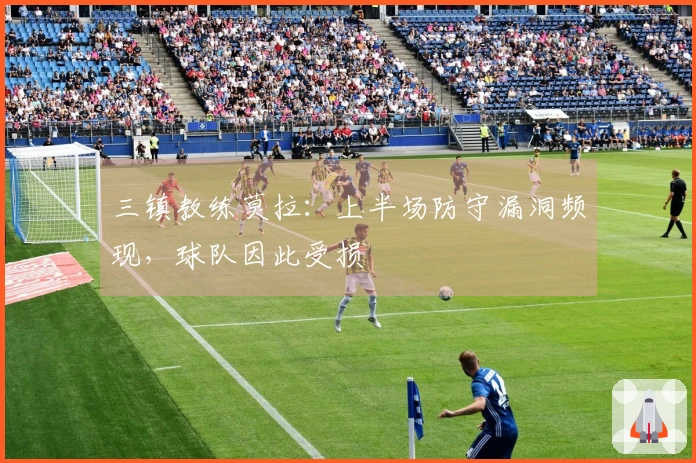 三镇教练莫拉：上半场防守漏洞频现，球队因此受损