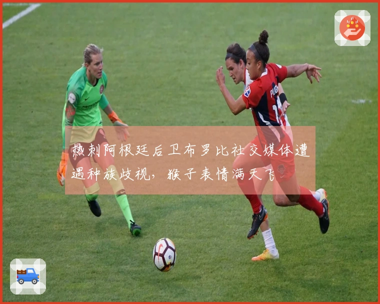 热刺阿根廷后卫布罗比社交媒体遭遇种族歧视，猴子表情满天飞