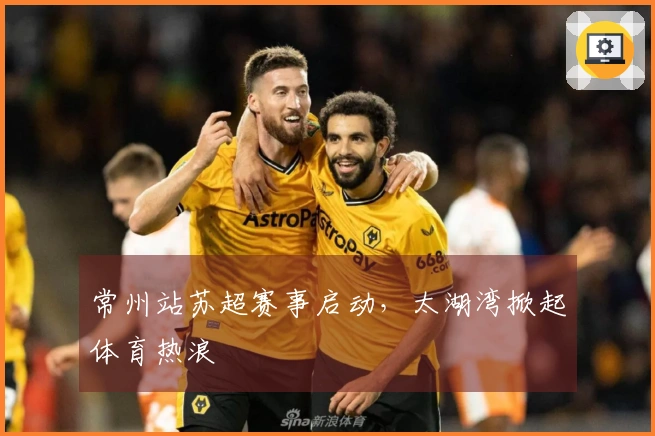 常州站苏超赛事启动，太湖湾掀起体育热浪